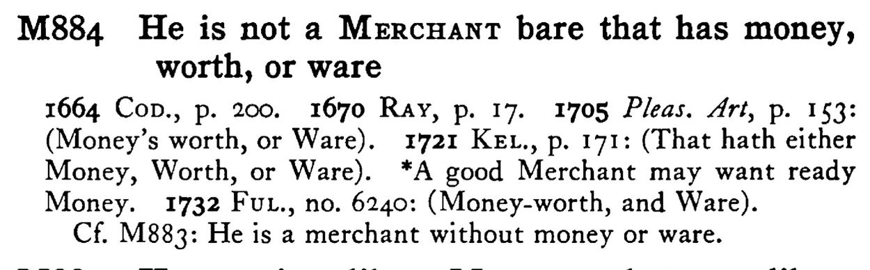 He is not a MERCHANT bare that has money, worth, or ware - a scanned entry from Tilley's 1950 Dictionary of Proverbs.