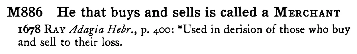 He that buys and sells is called a MERCHANT - a scanned entry from Tilley's 1950 Dictionary of Proverbs.