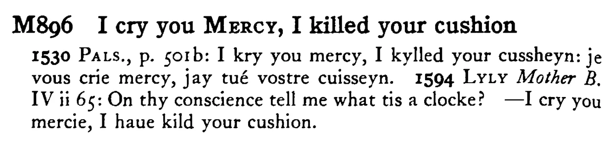 I cry you MERCY, I killed your cushion - a scanned entry from Tilley's 1950 Dictionary of Proverbs.