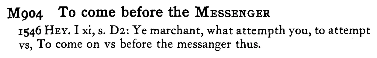 To come before the MESSENGER - a scanned entry from Tilley's 1950 Dictionary of Proverbs.