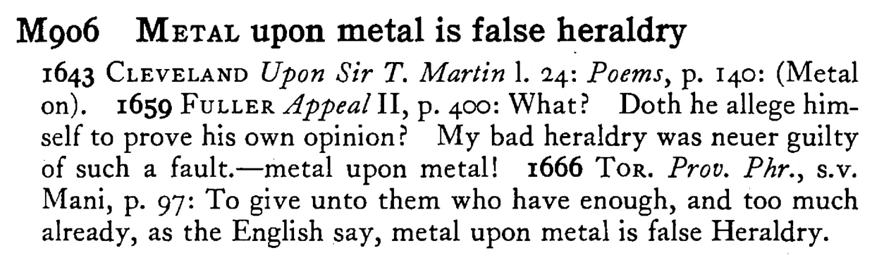 METAL upon metal is false heraldry - a scanned entry from Tilley's 1950 Dictionary of Proverbs.