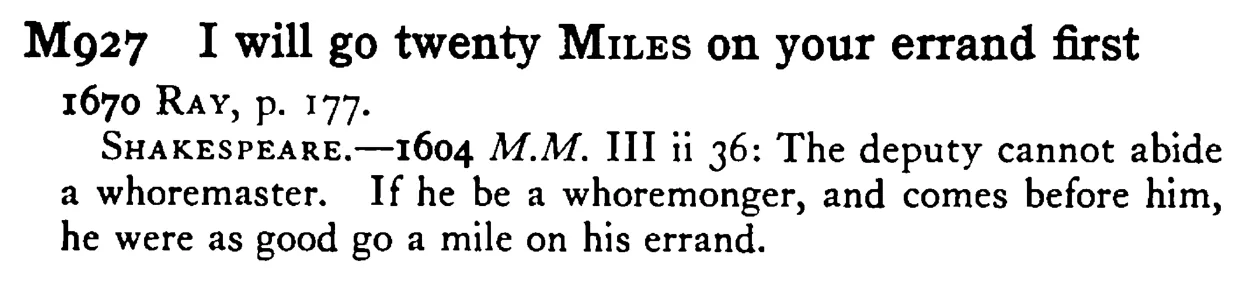 I will go twenty MILES on your errand first - a scanned entry from Tilley's 1950 Dictionary of Proverbs.