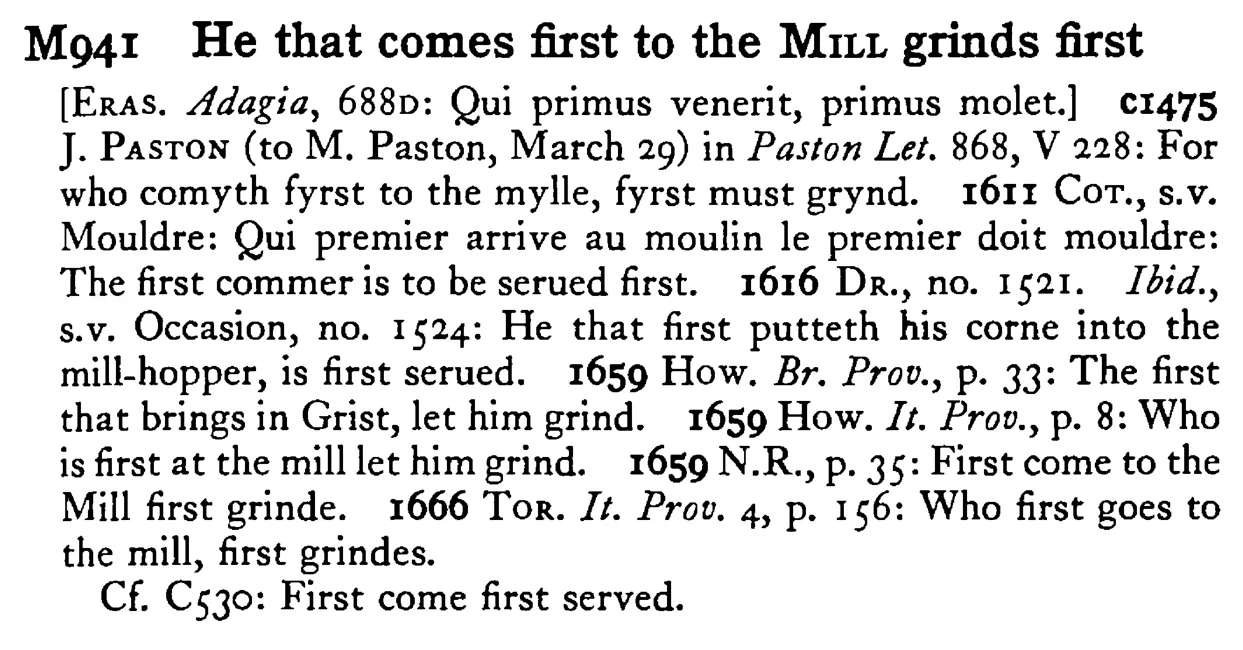 He that comes first to the MILL grinding first - a scanned entry from Tilley's 1950 Dictionary of Proverbs.
