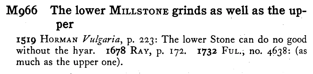 The lower MILLSTONE grinds as well as the upper - a scanned entry from Tilley's 1950 Dictionary of Proverbs.
