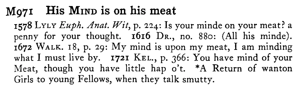 His MIND is on his meat - a scanned entry from Tilley's 1950 Dictionary of Proverbs.