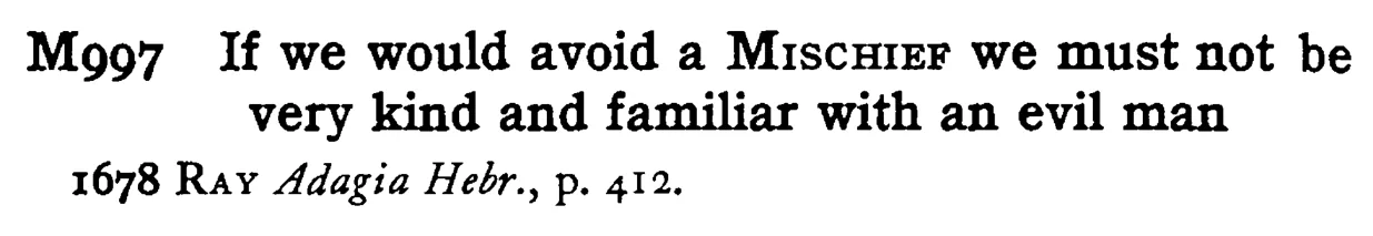 If we would avoid a MISCHIEF we must not be very kind and familiar with an evil man - a scanned entry from Tilley's 1950 Dictionary of Proverbs.