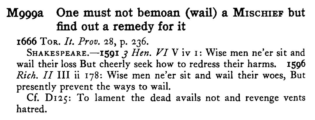 One must not bemoan (wail) a MISCHIEF but find out a remedy for it - a scanned entry from Tilley's 1950 Dictionary of Proverbs.