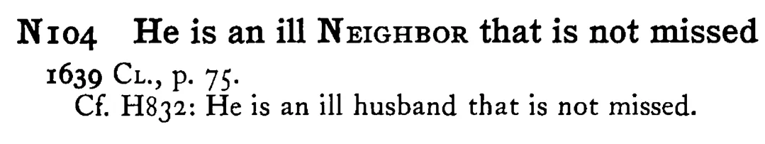 He is an ill NEIGHBOR that is not missed - a scanned entry from Tilley's 1950 Dictionary of Proverbs.