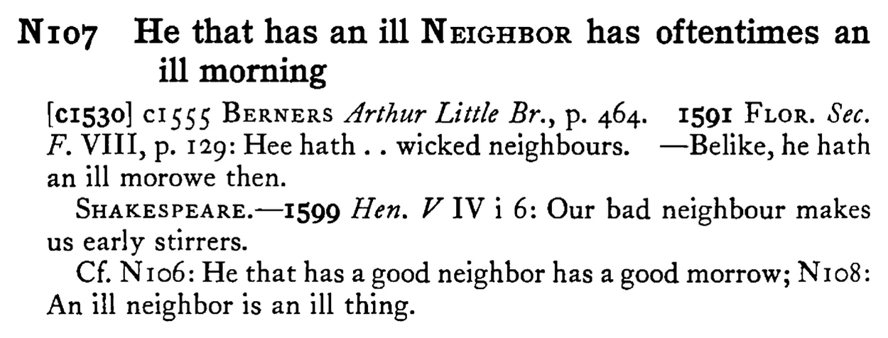 He that has an ill NEIGHBOR has oftentimes an ill morning - a scanned entry from Tilley's 1950 Dictionary of Proverbs.