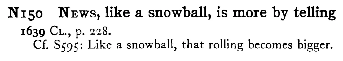 NEWS, like a snowball, is more by telling - a scanned entry from Tilley's 1950 Dictionary of Proverbs.