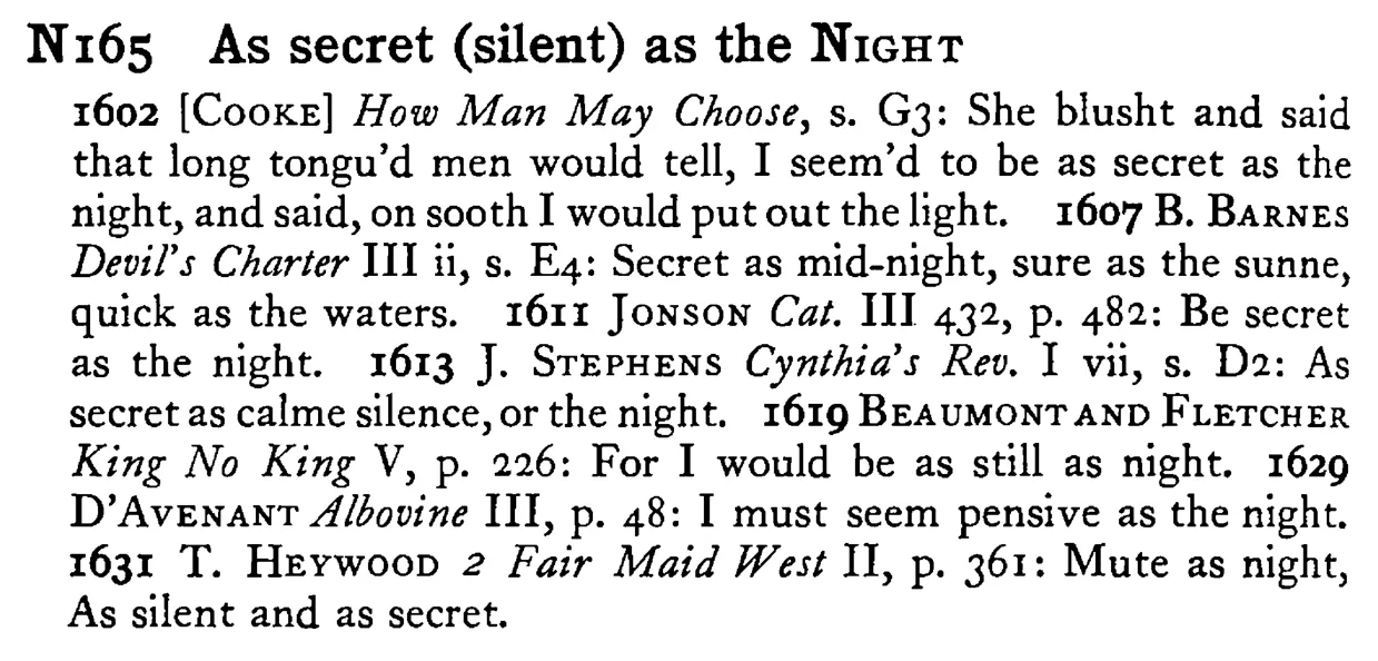 As secret (silent) as the NIGHT - a scanned entry from Tilley's 1950 Dictionary of Proverbs.