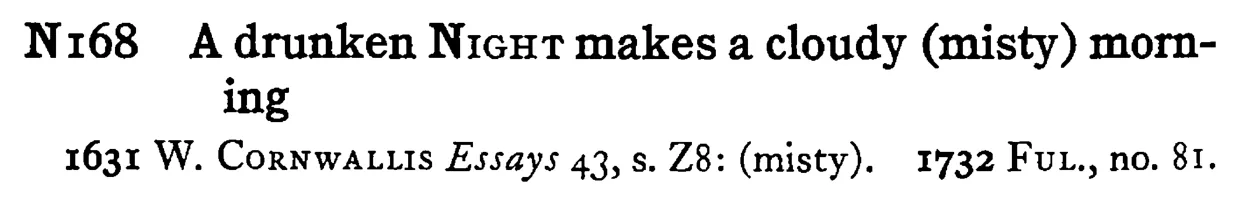 A drunken NIGHT makes a cloudy (misty) morning - a scanned entry from Tilley's 1950 Dictionary of Proverbs.