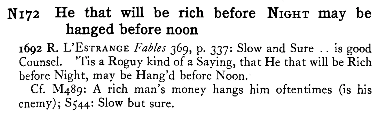 He that will be rich before NIGHT may be hanged before noon - a scanned entry from Tilley's 1950 Dictionary of Proverbs.