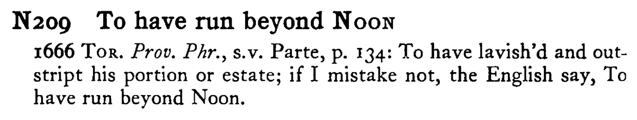 To have run beyond NOON - a scanned entry from Tilley's 1950 Dictionary of Proverbs.