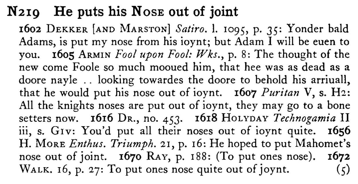He puts his NOSE out of joint - a scanned entry from Tilley's 1950 Dictionary of Proverbs.