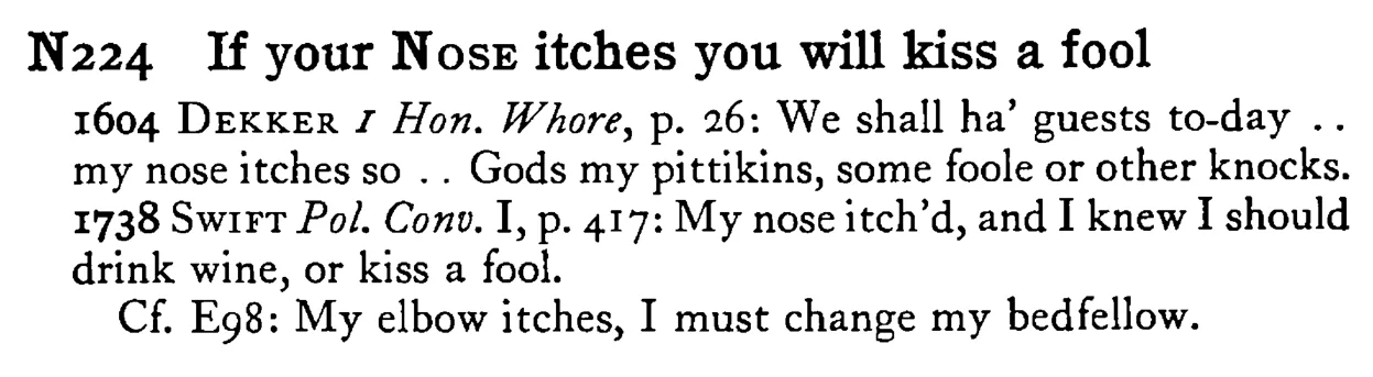 If your NOSE itches you will kiss a fool - a scanned entry from Tilley's 1950 Dictionary of Proverbs.