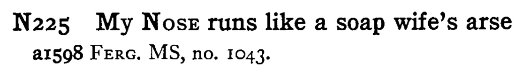 My NOSE runs like a soap wife's arse - a scanned entry from Tilley's 1950 Dictionary of Proverbs.