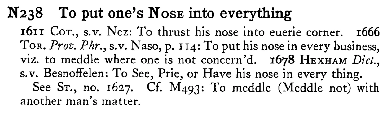 To put one's NOSE into everything - a scanned entry from Tilley's 1950 Dictionary of Proverbs.