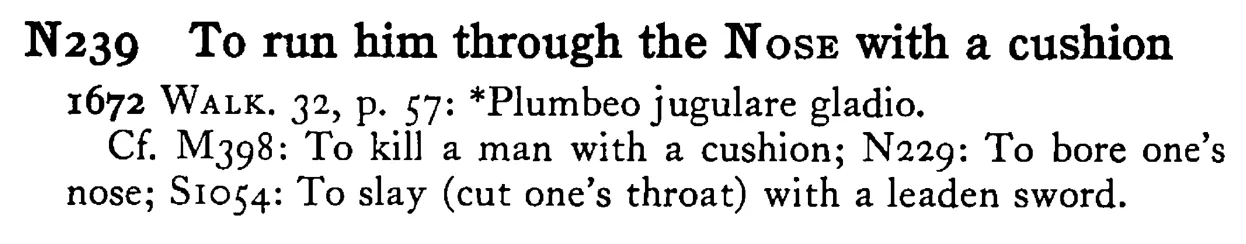 To run him through the NOSE with a cushion - a scanned entry from Tilley's 1950 Dictionary of Proverbs.