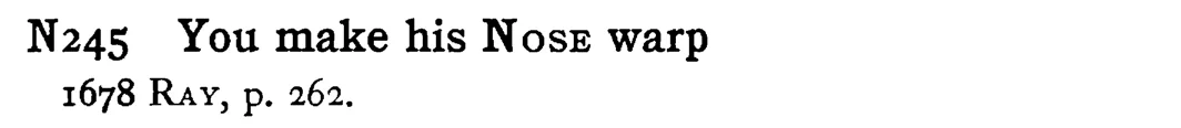 You make his NOSE warp - a scanned entry from Tilley's 1950 Dictionary of Proverbs.