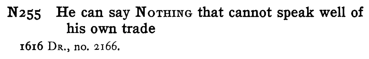 He can say NOTHING that cannot speak well of his own trade - a scanned entry from Tilley's 1950 Dictionary of Proverbs.