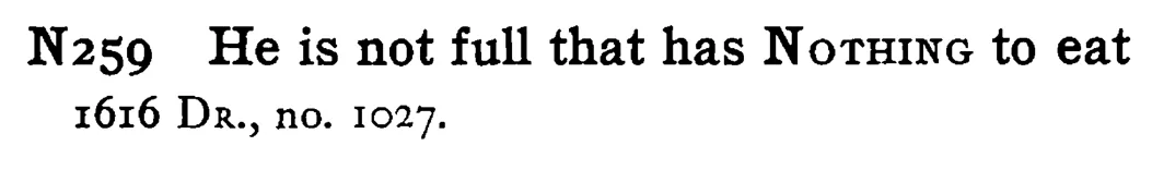 He is not full that has NOTHING to eat - a scanned entry from Tilley's 1950 Dictionary of Proverbs.