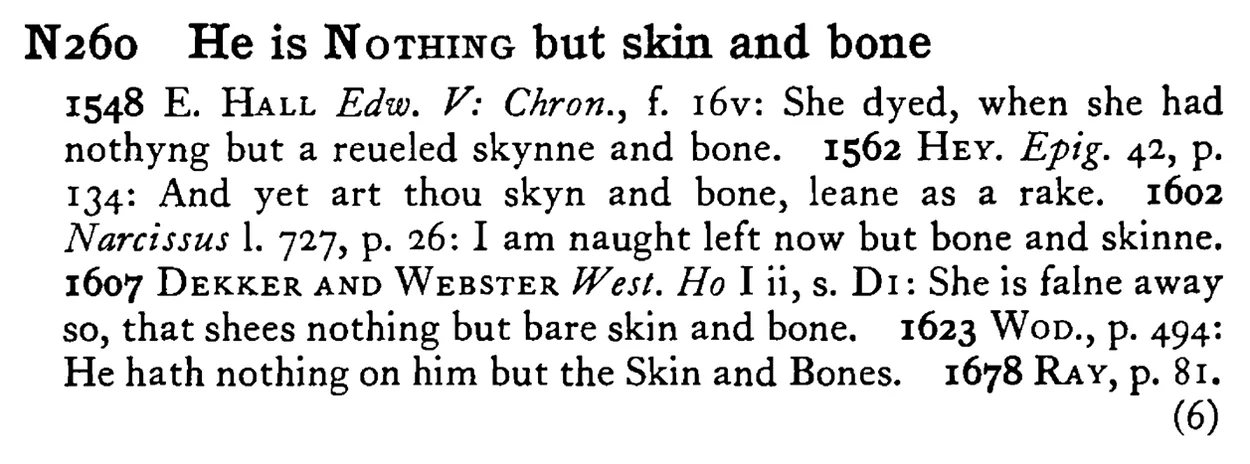He is NOTHING but skin and bone - a scanned entry from Tilley's 1950 Dictionary of Proverbs.