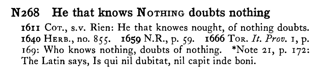 He that knows NOTHING doubts nothing - a scanned entry from Tilley's 1950 Dictionary of Proverbs.
