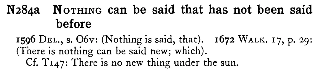 NOTHING can be said that has not been said before - a scanned entry from Tilley's 1950 Dictionary of Proverbs.