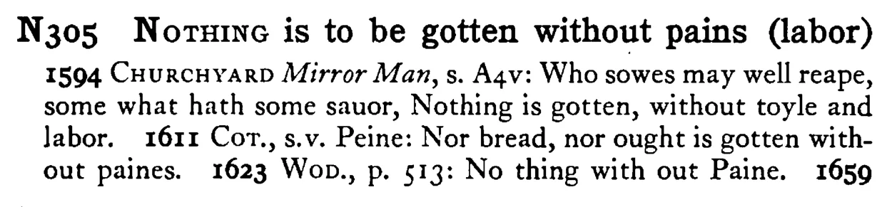 NOTHING is to be gotten without pains (labor) - a scanned entry from Tilley's 1950 Dictionary of Proverbs.