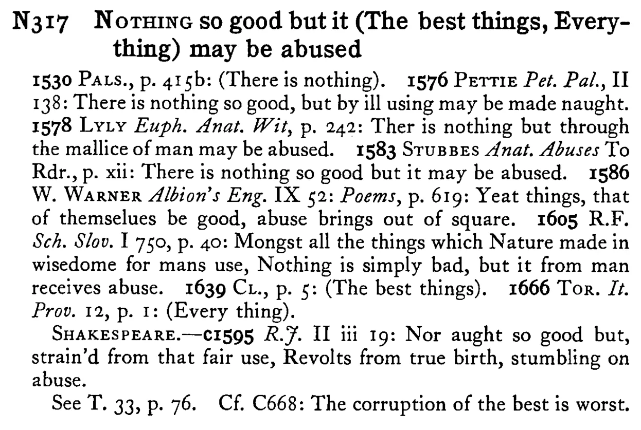 NOTHING so good but it (The best things, Everything) may be abused - a scanned entry from Tilley's 1950 Dictionary of Proverbs.