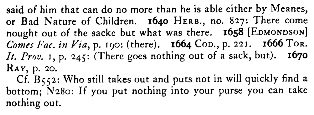 There came NOTHING (nought) out of the sack but what was in it (there) - a scanned entry from Tilley's 1950 Dictionary of Proverbs. (continuation)