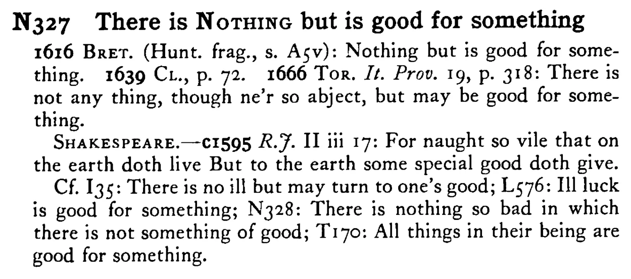 There is NOTHING but is good for something - a scanned entry from Tilley's 1950 Dictionary of Proverbs.