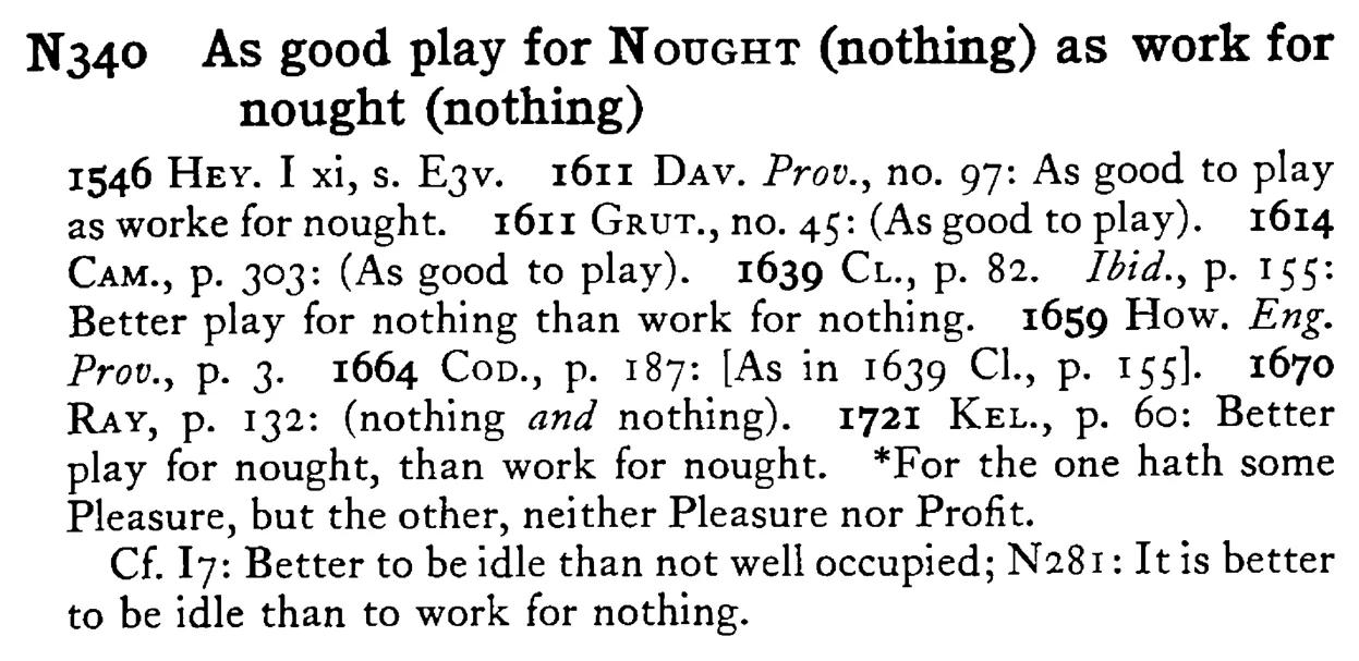 As good play for NOUGHT (nothing) as work for nought (nothing) - a scanned entry from Tilley's 1950 Dictionary of Proverbs.