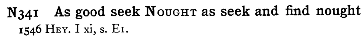As good seek NOUGHT as seek and find nought - a scanned entry from Tilley's 1950 Dictionary of Proverbs.