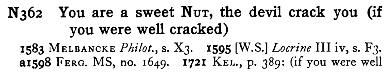 You are a sweet NUT, the devil crack you (if you were well cracked) - a scanned entry from Tilley's 1950 Dictionary of Proverbs.