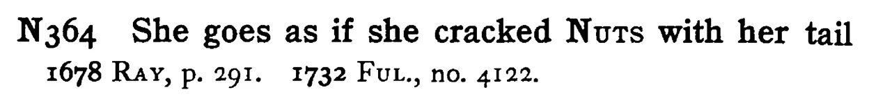 She goes as if she cracked NUTS with her tail - a scanned entry from Tilley's 1950 Dictionary of Proverbs.