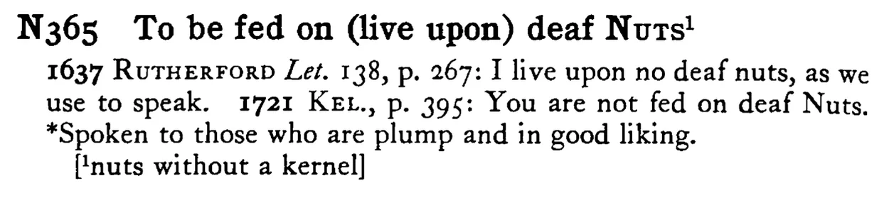 To be fed on (live upon) deaf NUTS¹ - a scanned entry from Tilley's 1950 Dictionary of Proverbs.
