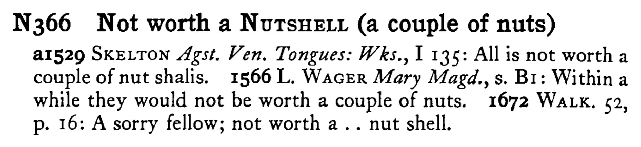 Not worth a NUTSHELL (a couple of nuts) - a scanned entry from Tilley's 1950 Dictionary of Proverbs.