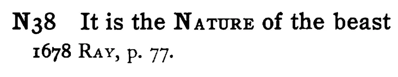 It is the NATURE of the beast - a scanned entry from Tilley's 1950 Dictionary of Proverbs.