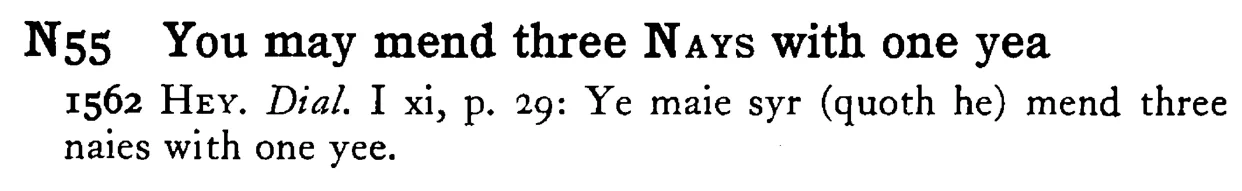 You may mend three NAYS with one yea - a scanned entry from Tilley's 1950 Dictionary of Proverbs.