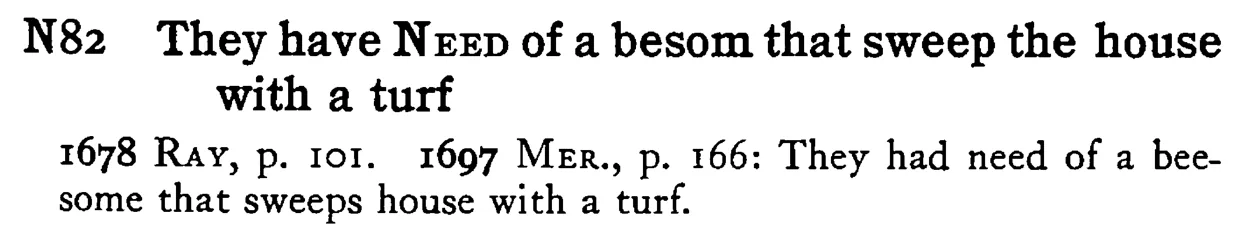They have NEED of a besom that sweep the house with a turf - a scanned entry from Tilley's 1950 Dictionary of Proverbs.