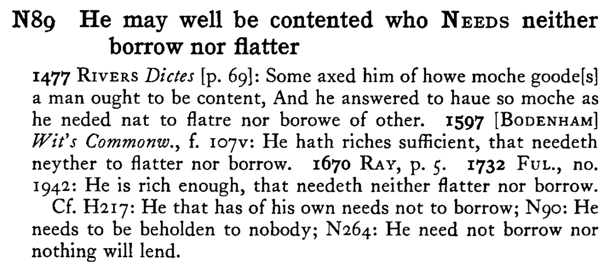 He may well be contented who NEEDS neither borrow nor flatter - a scanned entry from Tilley's 1950 Dictionary of Proverbs.