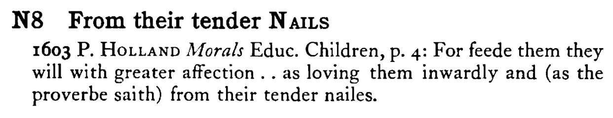 From their tender NAILS - a scanned entry from Tilley's 1950 Dictionary of Proverbs.