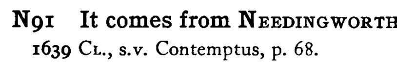 It comes from NEEDINGWORTH - a scanned entry from Tilley's 1950 Dictionary of Proverbs.