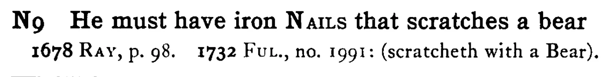He must have iron NAILS that scratches a bear - a scanned entry from Tilley's 1950 Dictionary of Proverbs.