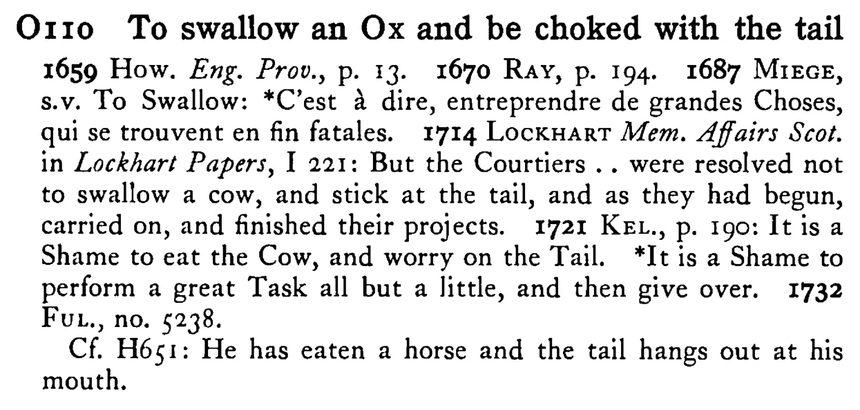 To swallow an OX and be choked with the tail - a scanned entry from Tilley's 1950 Dictionary of Proverbs.