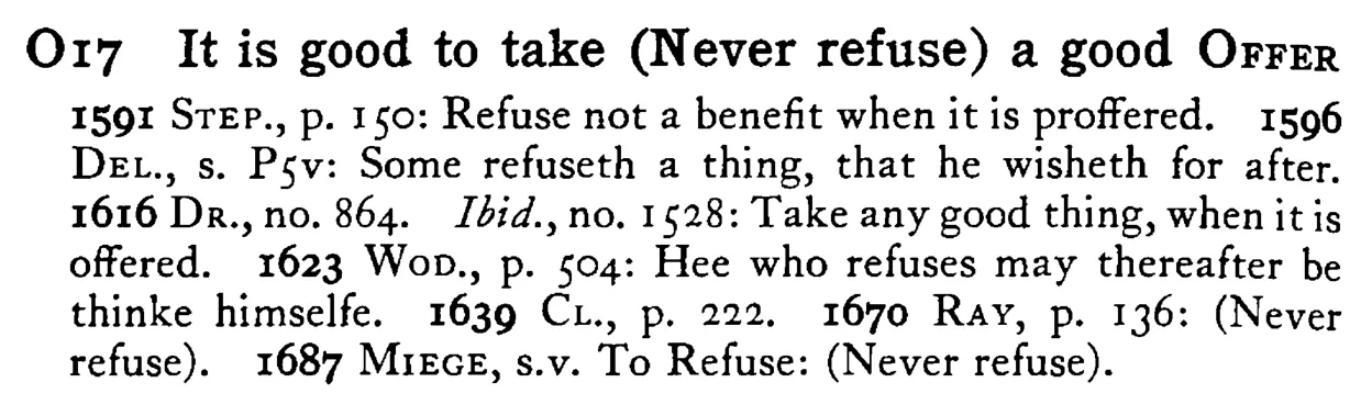 It is good to take (Never refuse) a good OFFER - a scanned entry from Tilley's 1950 Dictionary of Proverbs.