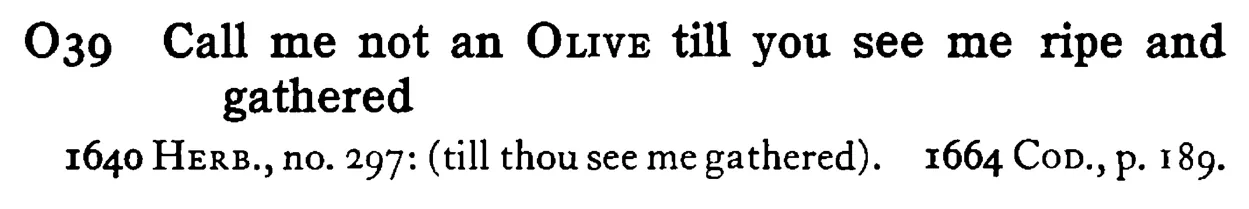 Call me not an OLIVE till you see me ripe and gathered - a scanned entry from Tilley's 1950 Dictionary of Proverbs.