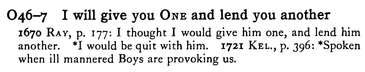 I will give you ONE and lend you another - a scanned entry from Tilley's 1950 Dictionary of Proverbs.